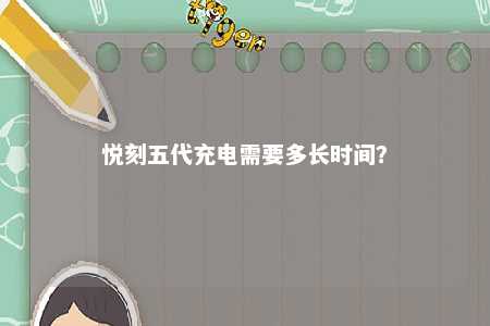 悦刻五代充电需要多长时间�？ 